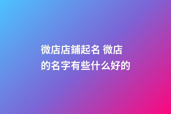 微店店鋪起名 微店的名字有些什么好的-第1張-店鋪起名-玄機派
